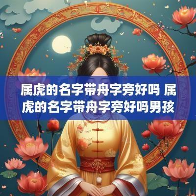 属虎的名字带舟字旁好吗 属虎的名字带舟字旁好吗男孩