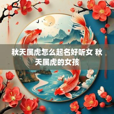 秋天属虎怎么起名好听女 秋天属虎的女孩