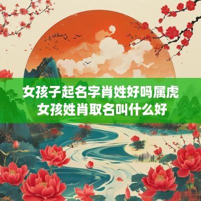 女孩子起名字肖姓好吗属虎 女孩姓肖取名叫什么好