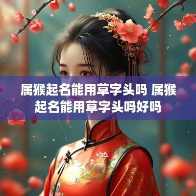 属猴起名能用草字头吗 属猴起名能用草字头吗好吗