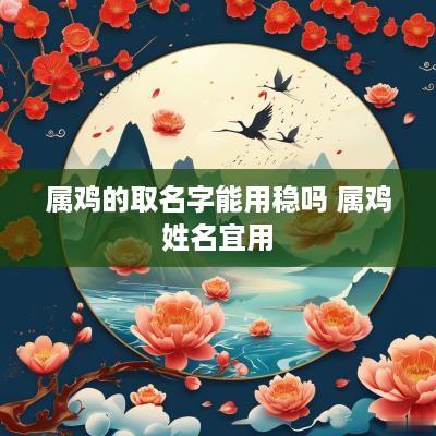 属鸡的取名字能用稳吗 属鸡姓名宜用