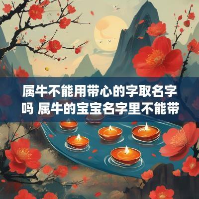 属牛不能用带心的字取名字吗 属牛的宝宝名字里不能带心字?