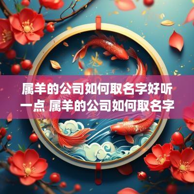 属羊的公司如何取名字好听一点 属羊的公司如何取名字好听一点呢
