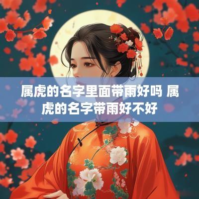 属虎的名字里面带雨好吗 属虎的名字带雨好不好
