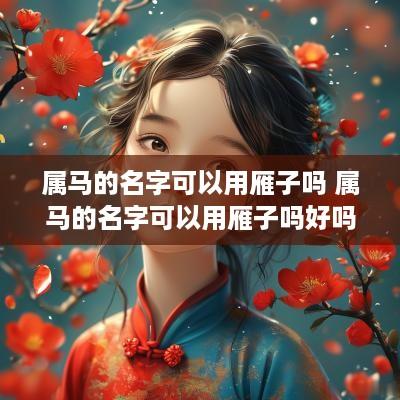 属马的名字可以用雁子吗 属马的名字可以用雁子吗好吗