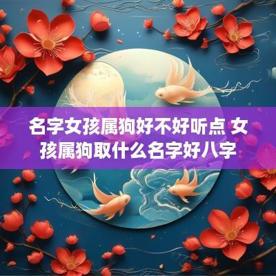 名字女孩属狗好不好听点 女孩属狗取什么名字好八字