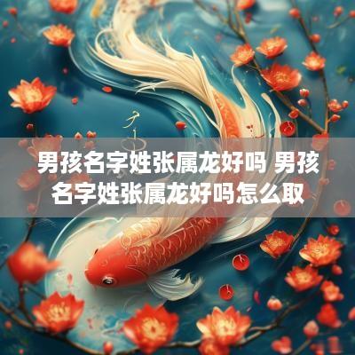 男孩名字姓张属龙好吗 男孩名字姓张属龙好吗怎么取