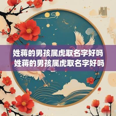 姓蒋的男孩属虎取名字好吗 姓蒋的男孩属虎取名字好吗