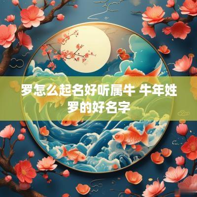 罗怎么起名好听属牛 蛇年姓罗的好名字