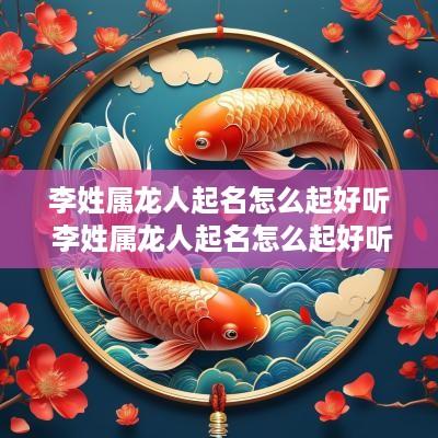 李姓属龙人起名怎么起好听 李姓属龙人起名怎么起好听点