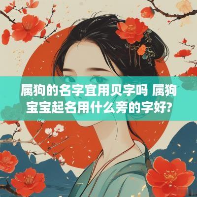 属狗的名字宜用贝字吗 属狗宝宝起名用什么旁的字好?