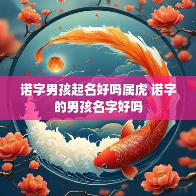 诺字男孩起名好吗属虎 诺字的男孩名字好吗