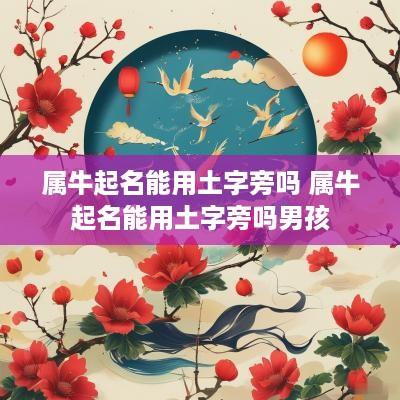 属牛起名能用土字旁吗 属牛起名能用土字旁吗男孩