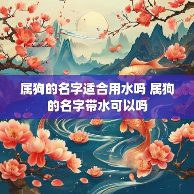 属狗的名字适合用水吗 属狗的名字带水可以吗