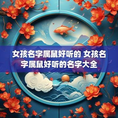 女孩名字属鼠好听的 女孩名字属鼠好听的名字大全