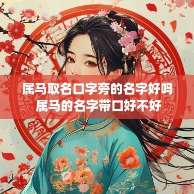 属马取名口字旁的名字好吗 属马的名字带口好不好