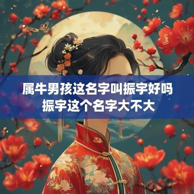 属牛男孩这名字叫振宇好吗 振宇这个名字大不大