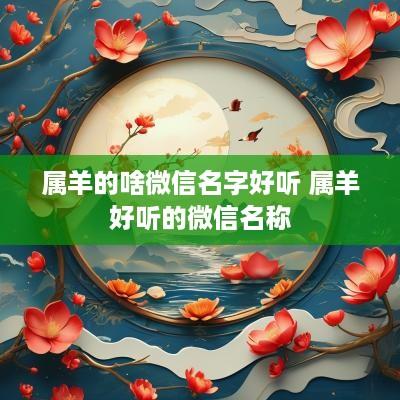 属羊的啥微信名字好听 属羊好听的微信名称