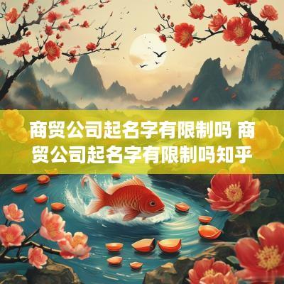 商贸公司起名字有限制吗 商贸公司起名字有限制吗知乎