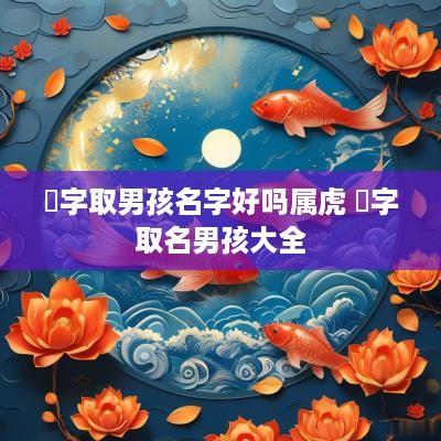 晞字取男孩名字好吗属虎 晞字取名男孩大全