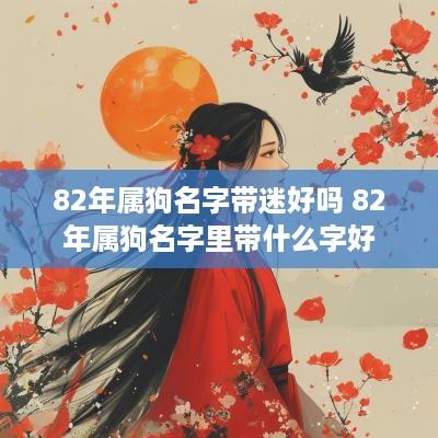 82年属狗名字带迷好吗 82年属狗名字里带什么字好