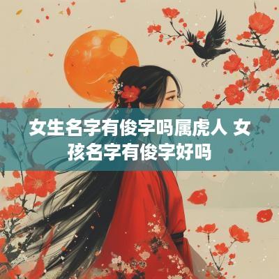 女生名字有俊字吗属虎人 女孩名字有俊字好吗