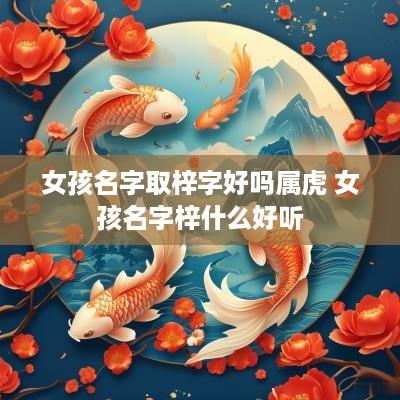 女孩名字取梓字好吗属虎 女孩名字梓什么好听