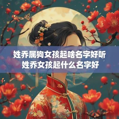 姓乔属狗女孩起啥名字好听 姓乔女孩起什么名字好