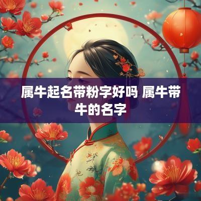 属牛起名带粉字好吗 属牛带牛的名字