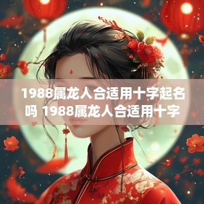 1988属龙人合适用十字起名吗 1988属龙人合适用十字起名吗女