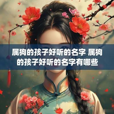 属狗的孩子好听的名字 属狗的孩子好听的名字有哪些
