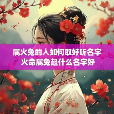属火兔的人如何取好听名字 火命属兔起什么名字好
