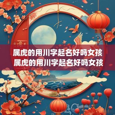 属虎的用川字起名好吗女孩 属虎的用川字起名好吗女孩子