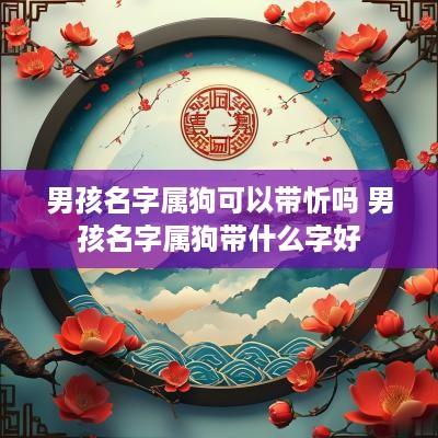 男孩名字属狗可以带忻吗 男孩名字属狗带什么字好