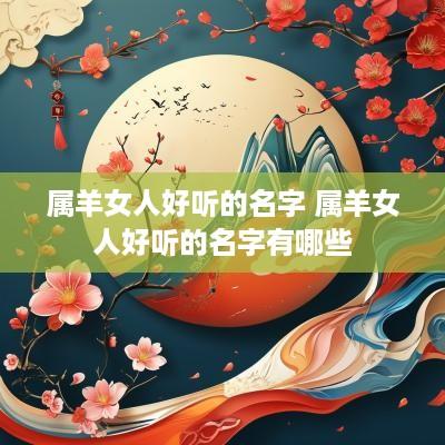 属羊女人好听的名字 属羊女人好听的名字有哪些