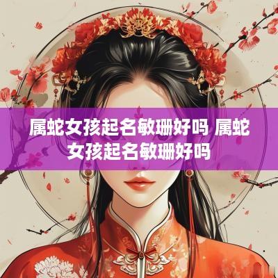 属蛇女孩起名敏珊好吗 属蛇女孩起名敏珊好吗