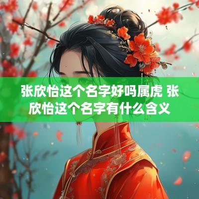 张欣怡这个名字好吗属虎 张欣怡这个名字有什么含义