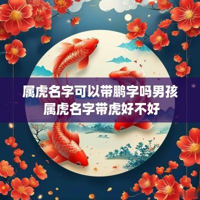 属虎名字可以带鹏字吗男孩 属虎名字带虎好不好
