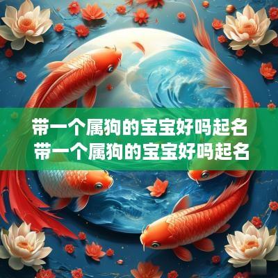 带一个属狗的宝宝好吗起名 带一个属狗的宝宝好吗起名叫什么