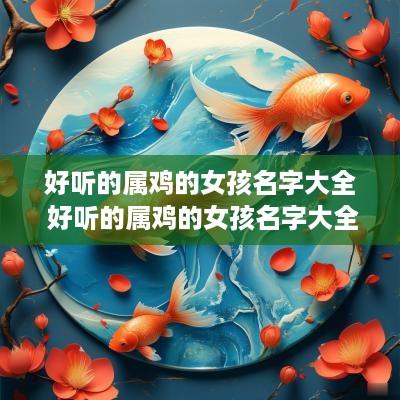 好听的属鸡的女孩名字大全 好听的属鸡的女孩名字大全可爱