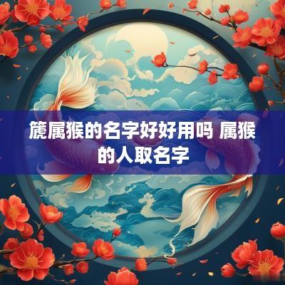 篪属猴的名字好好用吗 属猴的人取名字