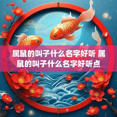 属鼠的叫子什么名字好听 属鼠的叫子什么名字好听点