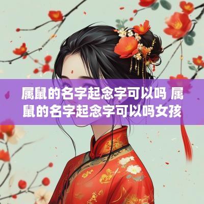 属鼠的名字起念字可以吗 属鼠的名字起念字可以吗女孩