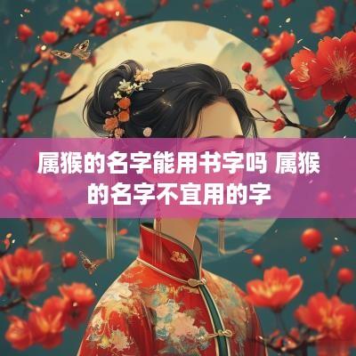 属猴的名字能用书字吗 属猴的名字不宜用的字