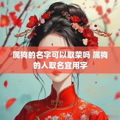 属狗的名字可以取荣吗 属狗的人取名宜用字