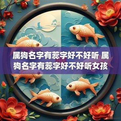 属狗名字有蕊字好不好听 属狗名字有蕊字好不好听女孩