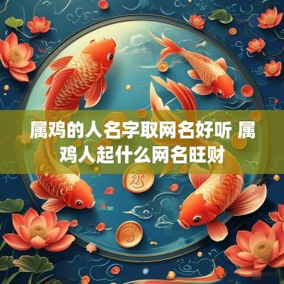 属鸡的人名字取网名好听 属鸡人起什么网名旺财