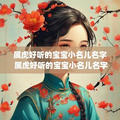 属虎好听的宝宝小名儿名字 属虎好听的宝宝小名儿名字怎么取