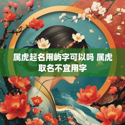 属虎起名用屿字可以吗 属虎取名不宜用字