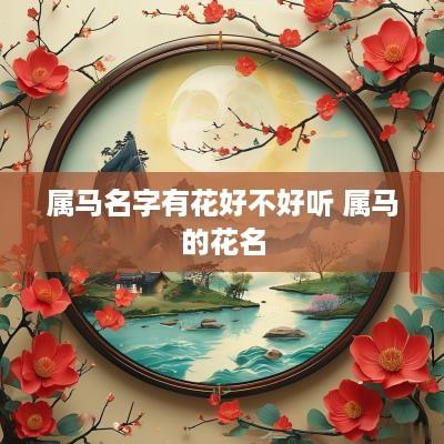 属马名字有花好不好听 属马的花名